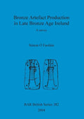 Bronze Artefact Production in Late Bronze Age Ireland: A survey - Paperback