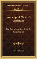 Worshipful Master's Assistant: The Encyclopedia of Useful Knowledge - Hardcover