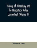 History of Waterbury and the Naugatuck Valley, Connecticut (Volume III) - Paperback