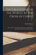 The Crucifying of the World, by the Cross of Christ: With a Preface to the Nobles, Gentlemen, and All the Rich, Directing Them How They May Be Richer - Paperback