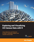 Exploring and Visualizing US Census Data with R: Using tidycensus and tidyverse to import, manipulate, explore, and visualize census data - Paperback
