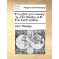 Thoughts Upon Slavery. by John Wesley, A.M. the Fourth Edition. - Paperback