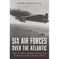 Six Air Forces Over the Atlantic: How Allied Airmen Helped Win the Battle of the Atlantic - Hardcover