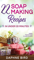 22 Soap Making Recipes in Under 20 Minutes: Natural Beautiful Soaps from Home with Coloring and Fragrance - Hardcover