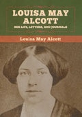 Louisa May Alcott: Her Life, Letters, and Journals - Hardcover