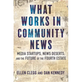 What Works in Community News: Media Startups, News Deserts, and the Future of the Fourth Estate - Paperback
