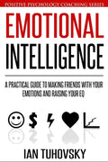 Emotional Intelligence: A Practical Guide to Making Friends with Your Emotions and Raising Your EQ - Paperback