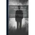 The Anatomy of Melancholy,: In Which the Kinds, Causes, Consequences, and Cures of This English Malady, ... Are -- "Traced From Within Its Inmost - Hardcover