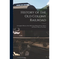 History of the Old Colony Railroad: a Complete History of the Old Colony Railroad From 1844 to the Present Time in Two Parts - Paperback