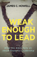 Weak Enough to Lead: What the Bible Tells Us about Powerful Leadership - Paperback