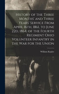History of the Three Months' and Three Years' Service From April 16th, 1861, to June 22d, 1864, of the Fourth Regiment Ohio Volunteer Infantry in the - Hardcover