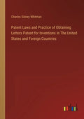 Patent Laws and Practice of Obtaining Letters Patent for Inventions in The United States and Foreign Countries - Paperback