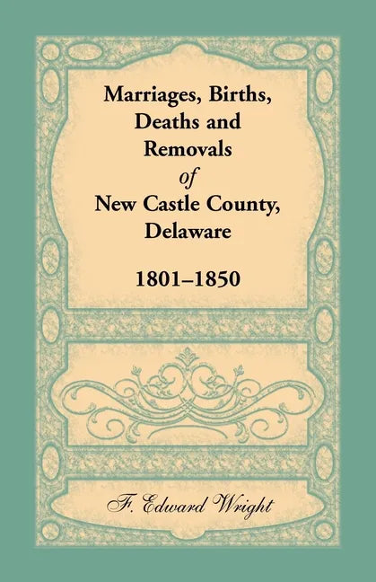 Marriages, Births, Deaths and Removals of New Castle County, Delaware 1801-1850 - Paperback