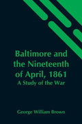 Baltimore And The Nineteenth Of April, 1861: A Study Of The War - Paperback