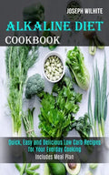 Alkaline Diet Cookbook: Quick, Easy and Delicious Low Carb Recipes for Your Everday Cooking (Includes Meal Plan) - Paperback