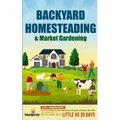 Backyard Homesteading & Market Gardening: 2-in-1 Compilation Step-By-Step Guide to Start Your Own Self Sufficient Sustainable Mini Farm on a 1/4 Acre - Paperback