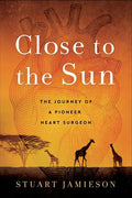 Close to the Sun: The Journey of a Pioneer Heart Surgeon - Paperback