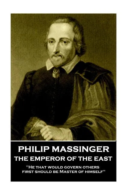 Philip Massinger - The Emperor of the East: "He that would govern others, first should be Master of himself" - Paperback