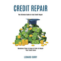 Credit Repair: Mandatory Steps to Know in Order to Repair Your Credit Score (The Ultimate Guide to Fast Credit Repair) - Paperback