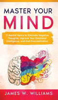 Master Your Mind: 11 Mental Hacks to Eliminate Negative Thoughts, Improve Your Emotional Intelligence, and End Procrastination - Hardcover
