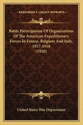 Battle Participation Of Organizations Of The American Expeditionary Forces In France, Belgium And Italy, 1917-1918 (1920) - Paperback