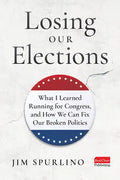 Losing Our Elections: What I Learned Running for Congress, and How We Can Fix Our Broken Politics - Hardcover