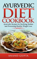 Ayurvedic Diet Cookbook: Ayurvedic Recipes for Pacifying Doshas and Promoting Healthy Weight Loss - Paperback
