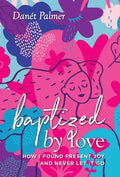 Baptized by Love: How I Found Present Joy and Never Let It Go - Hardcover