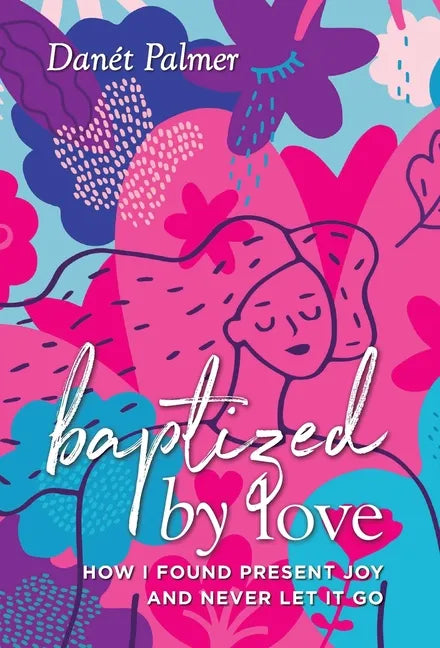 Baptized by Love: How I Found Present Joy and Never Let It Go - Hardcover