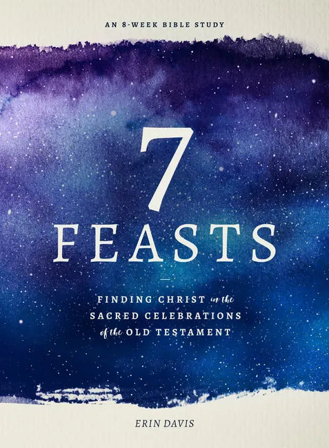 7 Feasts: Finding Christ in the Sacred Celebrations of the Old Testament - Paperback