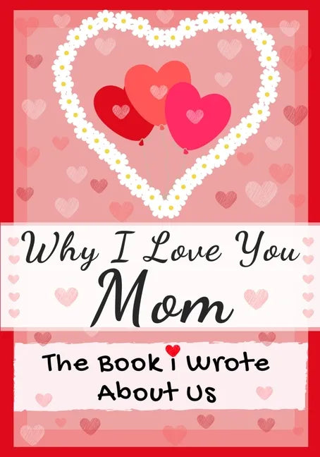 Why I Love You Mom: The Book I Wrote About Us Perfect for Kids Valentine's Day Gift, Birthdays, Christmas, Anniversaries, Mother's Day or - Paperback