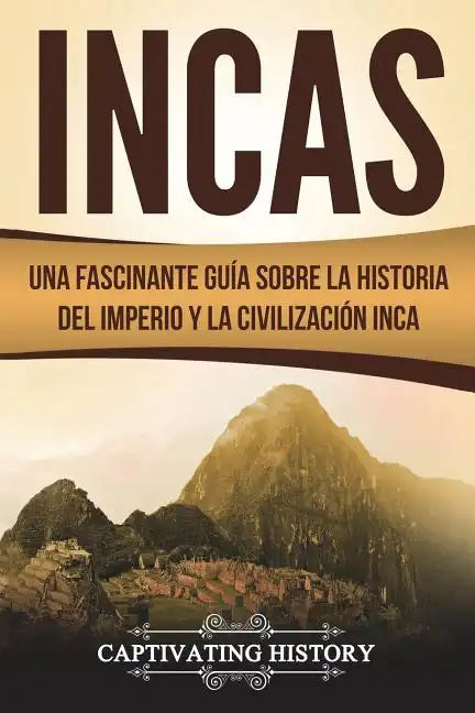 Incas: Una Fascinante Guía sobre la Historia del Imperio y la Civilización Inca (Libro en Español/Incas Spanish Book Version) - Paperback