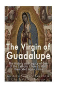 The Virgin of Guadalupe: The History and Legacy of One of the Catholic Church's Most Venerated Images - Paperback