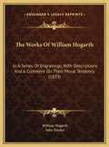 The Works Of William Hogarth: In A Series Of Engravings, With Descriptions And A Comment On Their Moral Tendency (1833) - Hardcover