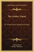 The Golden Tripod: Or Three Choice Alchemical Tracts - Hardcover