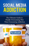 Social Media Addiction: The Ultimate Guide to Finally Overcoming This Time-Consuming Addiction - Paperback