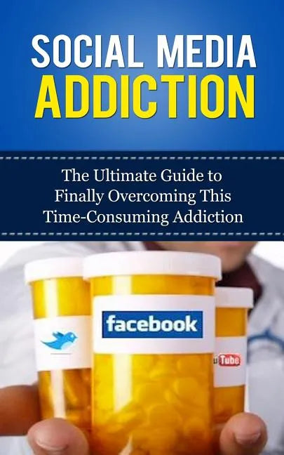 Social Media Addiction: The Ultimate Guide to Finally Overcoming This Time-Consuming Addiction - Paperback
