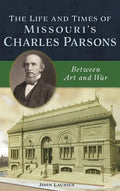 Life and Times of Missouri's Charles Parsons: Between Art and War - Hardcover
