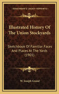 Illustrated History Of The Union Stockyards: Sketchbook Of Familiar Faces And Places At The Yards (1901) - Hardcover