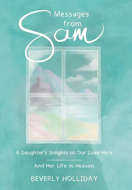 Messages from Sam: A Daughter's Insights on Our Lives Here - And Her Life in Heaven - Hardcover