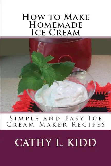 How to Make Homemade Ice Cream: Simple and Easy Ice Cream Maker Recipes - Paperback