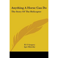 Anything A Horse Can Do: The Story Of The Helicopter - Paperback