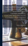 The Cutter's Practical Guide to Cutting and Making Shirts, Undergarments, Collars, and Specialite Clothing for Various Occupations - Hardcover