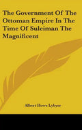 The Government Of The Ottoman Empire In The Time Of Suleiman The Magnificent - Hardcover
