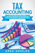 Tax Accounting: A Guide for Small Business Owners Wanting to Understand Tax Deductions, and Taxes Related to Payroll, LLCs, Self-Emplo - Paperback