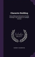 Character Building: Being Addresses Delivered on Sunday Evenings to the Students of Tuskegee Institute - Hardcover