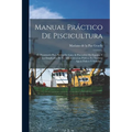 Manual Práctico De Piscicultura: Ó, Prontuario Para Servir De Guia Al Piscicultor En España, Y Á Los Empleados De La Administracion Pública En Nuestra - Paperback