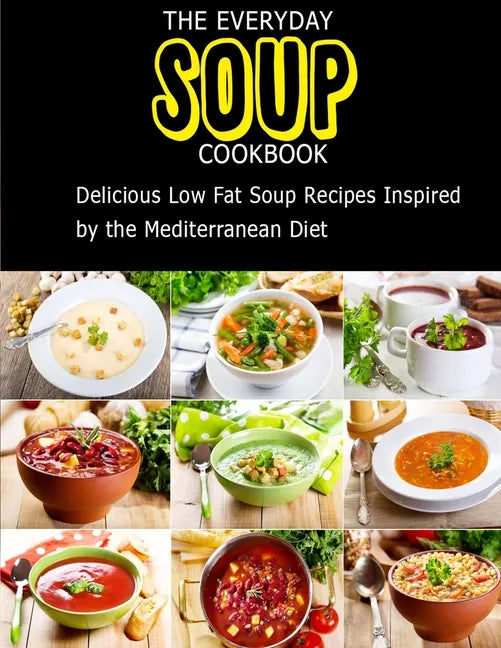 The Everyday Soup Cookbook: Delicious Low Fat Soup Recipes Inspired By The Mediterranean Diet - Paperback