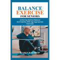 Balance Exercise for Seniors: Achieving Optimal Balance and Stability with Age Appropriate Exercises - Paperback