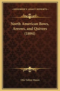 North American Bows, Arrows, and Quivers (1894) - Hardcover